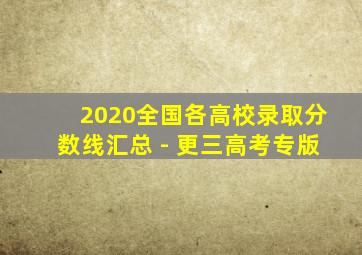 2020全国各高校录取分数线汇总 - 更三高考专版